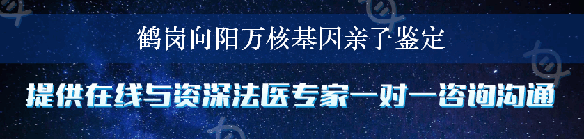 鹤岗向阳万核基因亲子鉴定